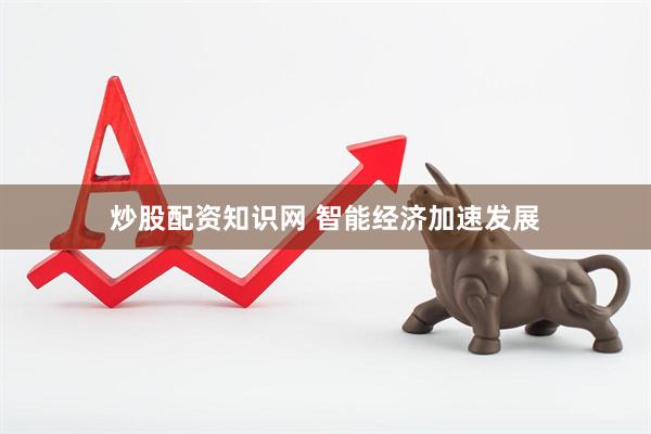 炒股配资知识网 智能经济加速发展