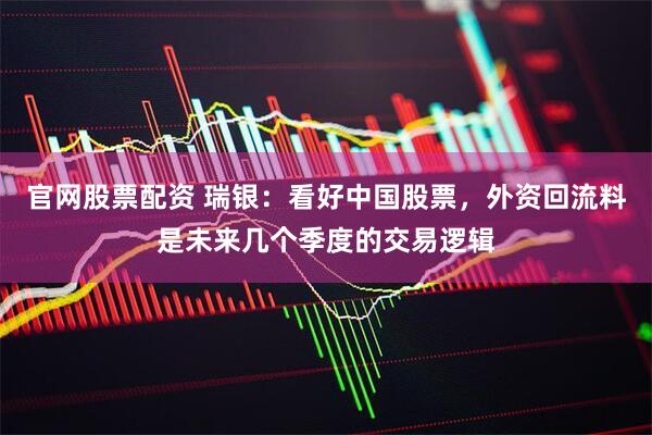 官网股票配资 瑞银：看好中国股票，外资回流料是未来几个季度的交易逻辑