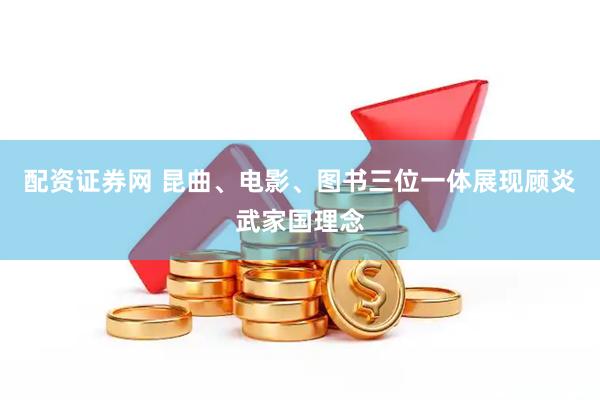 配资证券网 昆曲、电影、图书三位一体展现顾炎武家国理念